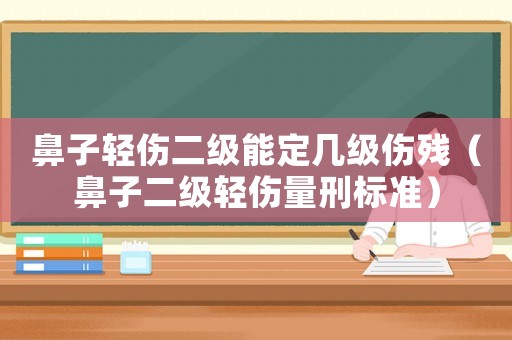 鼻子輕傷二級能定幾級傷殘（鼻子二級輕傷量刑標(biāo)準(zhǔn)）