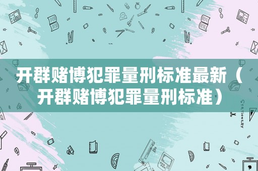 開(kāi)群賭博犯罪量刑標(biāo)準(zhǔn)最新（開(kāi)群賭博犯罪量刑標(biāo)準(zhǔn)）