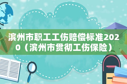 濱州市職工工傷賠償標(biāo)準(zhǔn)2020（濱州市貫徹工傷保險(xiǎn)）