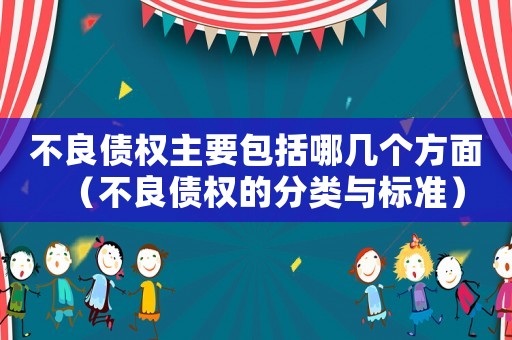 不良債權(quán)主要包括哪幾個(gè)方面（不良債權(quán)的分類與標(biāo)準(zhǔn)）