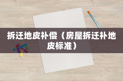 拆遷地皮補(bǔ)償（房屋拆遷補(bǔ)地皮標(biāo)準(zhǔn)）