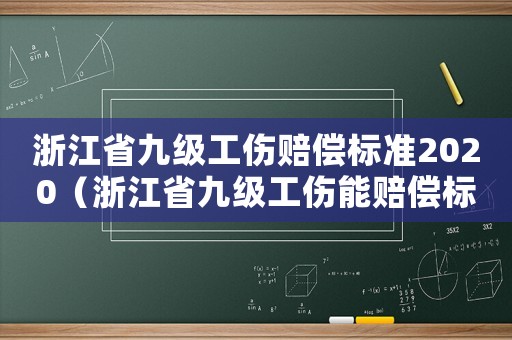 浙江省九級(jí)工傷賠償標(biāo)準(zhǔn)2020（浙江省九級(jí)工傷能賠償標(biāo)準(zhǔn)）