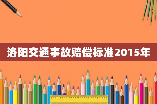 洛陽(yáng)交通事故賠償標(biāo)準(zhǔn)2015年
