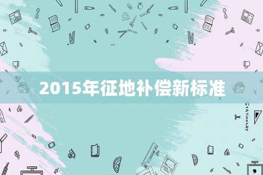 2015年征地補償新標準