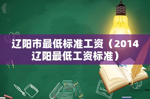遼陽市最低標(biāo)準(zhǔn)工資（2014遼陽最低工資標(biāo)準(zhǔn)）
