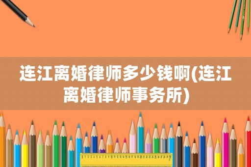 連江離婚律師多少錢(qián)啊(連江離婚律師事務(wù)所)