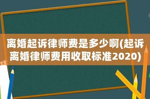 離婚起訴律師費(fèi)是多少啊(起訴離婚律師費(fèi)用收取標(biāo)準(zhǔn)2020)