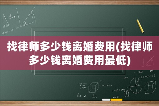 找律師多少錢離婚費用(找律師多少錢離婚費用最低)