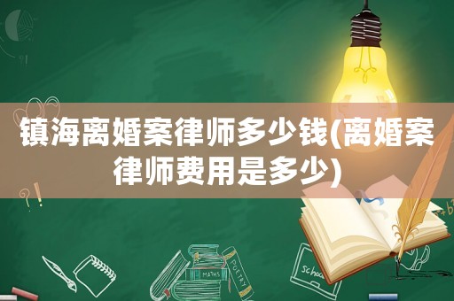 鎮(zhèn)海離婚案律師多少錢(離婚案律師費用是多少)