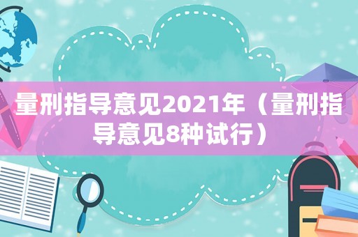 量刑指導(dǎo)意見(jiàn)2021年（量刑指導(dǎo)意見(jiàn)8種試行）