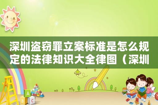 深圳盜竊罪立案標(biāo)準(zhǔn)是怎么規(guī)定的法律知識大全律圖（深圳行竊怎么定罪量刑的）