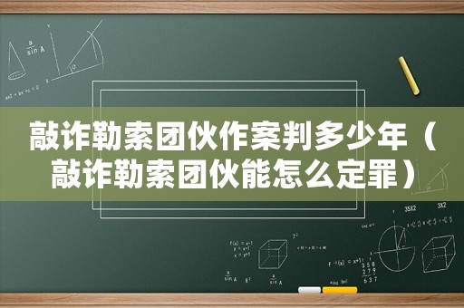 敲詐勒索團(tuán)伙作案判多少年（敲詐勒索團(tuán)伙能怎么定罪）