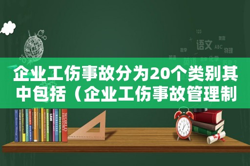 企業(yè)工傷事故分為20個(gè)類別其中包括（企業(yè)工傷事故管理制度）