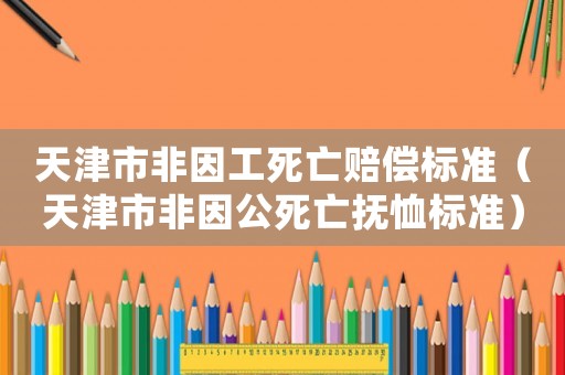 天津市非因工死亡賠償標(biāo)準(zhǔn)（天津市非因公死亡撫恤標(biāo)準(zhǔn)）