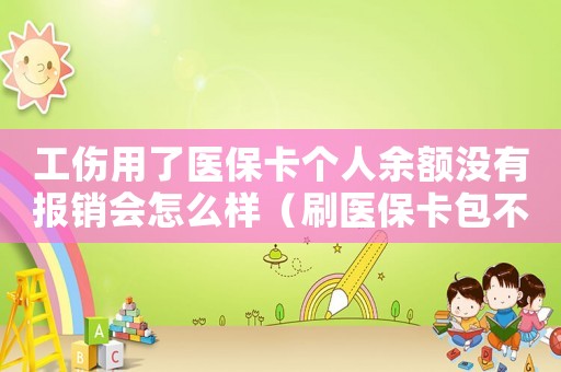 工傷用了醫(yī)保卡個人余額沒有報銷會怎么樣（刷醫(yī)保卡包不了工傷怎么）