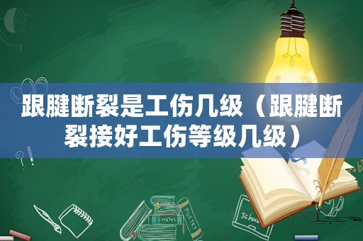 跟腱斷裂是工傷幾級(jí)（跟腱斷裂接好工傷等級(jí)幾級(jí)）