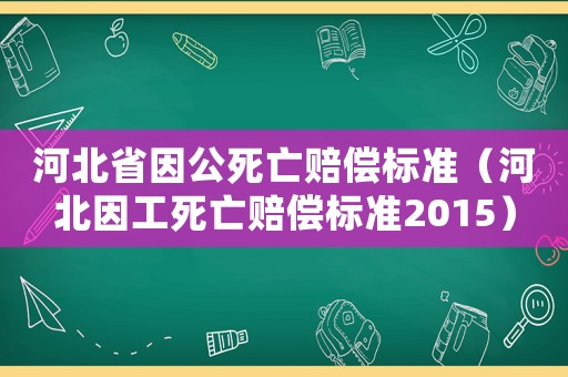 河北省因公死亡賠償標準（河北因工死亡賠償標準2015）