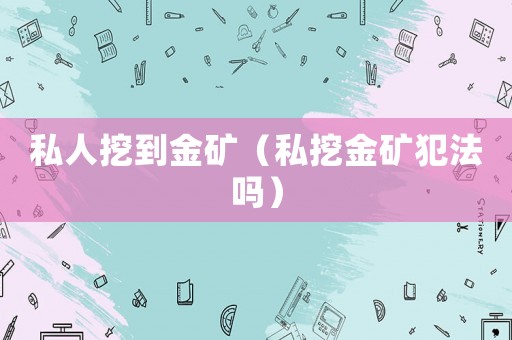 私人挖到金礦（私挖金礦犯法嗎）