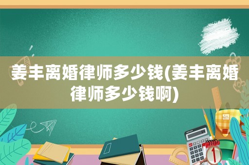 姜豐離婚律師多少錢(姜豐離婚律師多少錢啊)