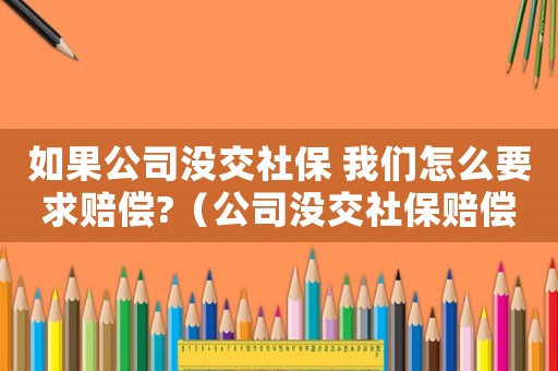 如果公司沒交社保 我們怎么要求賠償?（公司沒交社保賠償標準）