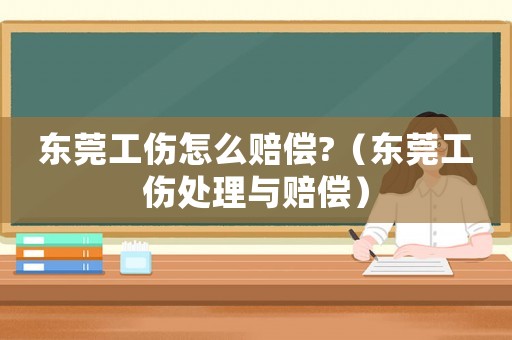 東莞工傷怎么賠償?（東莞工傷處理與賠償）