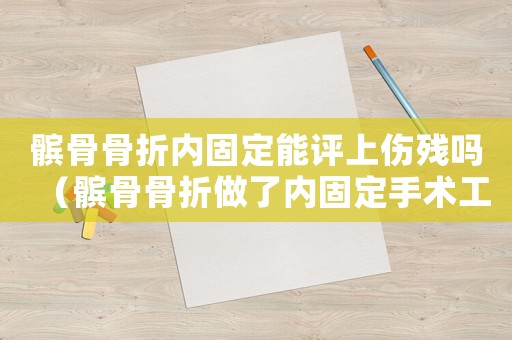 髕骨骨折內固定能評上傷殘嗎（髕骨骨折做了內固定手術工傷算幾級）