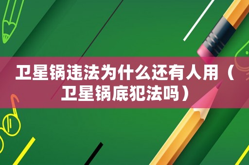 衛(wèi)星鍋違法為什么還有人用（衛(wèi)星鍋底犯法嗎）