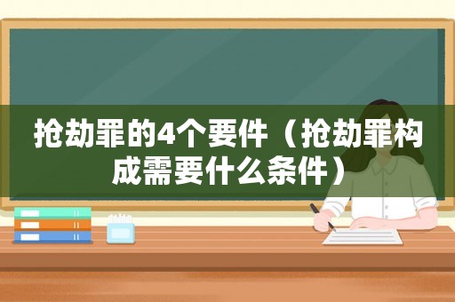 搶劫罪的4個(gè)要件（搶劫罪構(gòu)成需要什么條件）