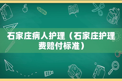 石家莊病人護(hù)理（石家莊護(hù)理費(fèi)賠付標(biāo)準(zhǔn)）