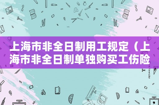 上海市非全日制用工規(guī)定（上海市非全日制單獨購買工傷險）