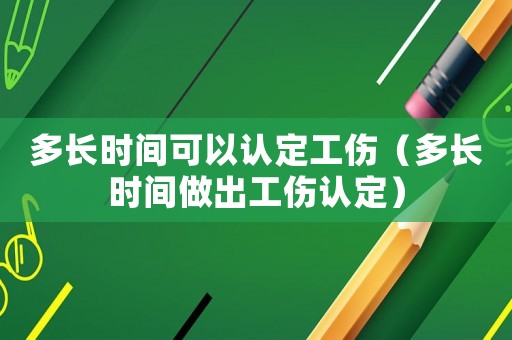 多長時(shí)間可以認(rèn)定工傷（多長時(shí)間做出工傷認(rèn)定）