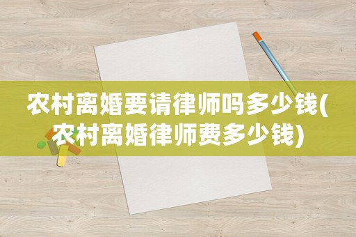 農(nóng)村離婚要請律師嗎多少錢(農(nóng)村離婚律師費多少錢)