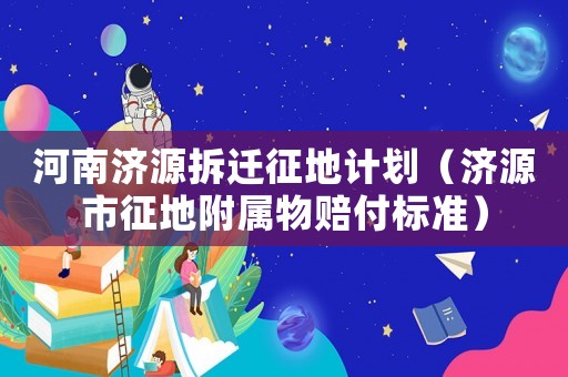 河南濟源拆遷征地計劃（濟源市征地附屬物賠付標(biāo)準(zhǔn)）
