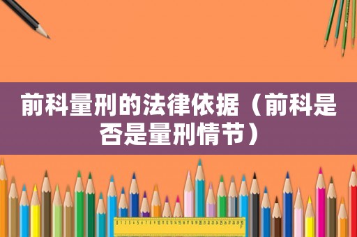 前科量刑的法律依據(jù)（前科是否是量刑情節(jié)）