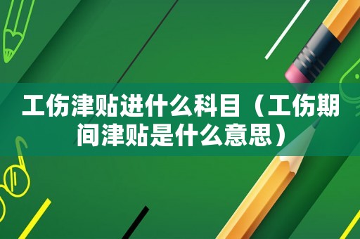工傷津貼進什么科目（工傷期間津貼是什么意思）
