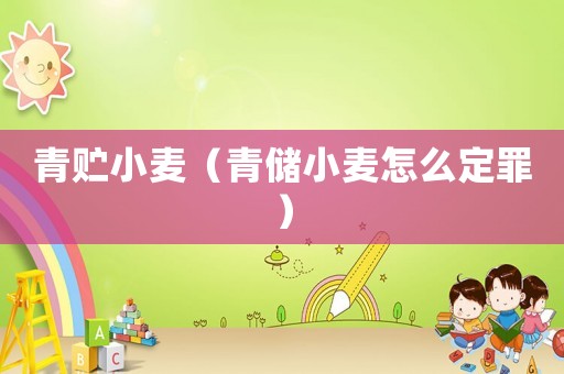 青貯小麥（青儲(chǔ)小麥怎么定罪）