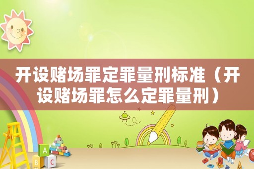 開設賭場罪定罪量刑標準（開設賭場罪怎么定罪量刑）