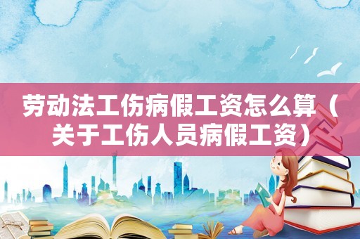 勞動法工傷病假工資怎么算（關(guān)于工傷人員病假工資）