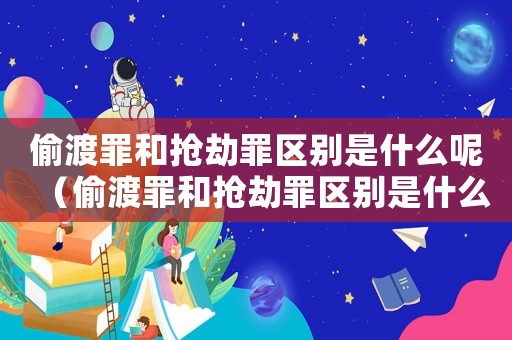 偷渡罪和搶劫罪區(qū)別是什么呢（偷渡罪和搶劫罪區(qū)別是什么）