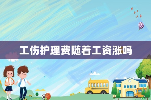 工傷護(hù)理費(fèi)隨著工資漲嗎