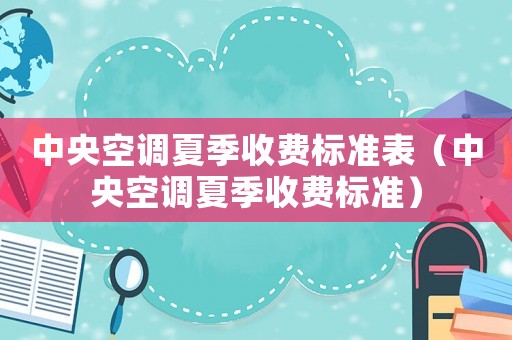 中央空調(diào)夏季收費標(biāo)準(zhǔn)表（中央空調(diào)夏季收費標(biāo)準(zhǔn)）