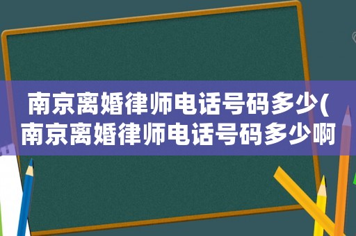 南京離婚律師電話號(hào)碼多少(南京離婚律師電話號(hào)碼多少啊)