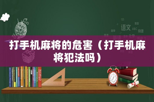 打手機(jī)麻將的危害（打手機(jī)麻將犯法嗎）