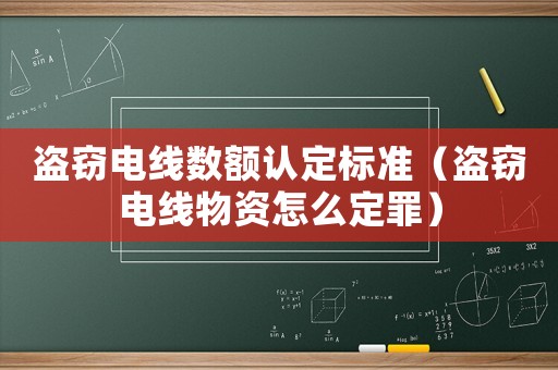盜竊電線數(shù)額認(rèn)定標(biāo)準(zhǔn)（盜竊電線物資怎么定罪）