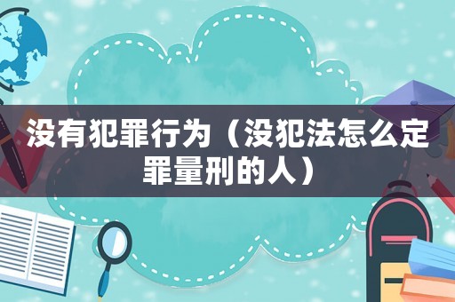 沒有犯罪行為（沒犯法怎么定罪量刑的人）