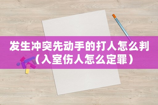 發(fā)生沖突先動(dòng)手的打人怎么判（入室傷人怎么定罪）