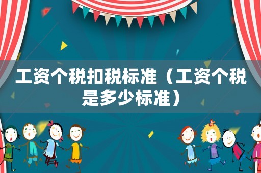 工資個(gè)稅扣稅標(biāo)準(zhǔn)（工資個(gè)稅是多少標(biāo)準(zhǔn)）