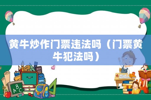 黃牛炒作門票違法嗎（門票黃牛犯法嗎）