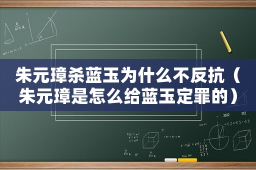 朱元璋殺藍(lán)玉為什么不反抗（朱元璋是怎么給藍(lán)玉定罪的）