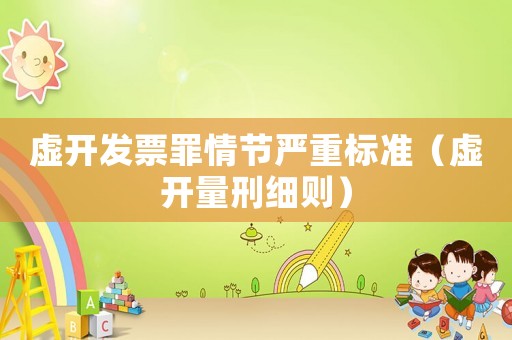 虛開發(fā)票罪情節(jié)嚴重標準（虛開量刑細則）